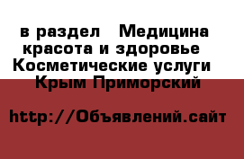  в раздел : Медицина, красота и здоровье » Косметические услуги . Крым,Приморский